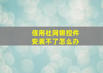 信用社网银控件安装不了怎么办