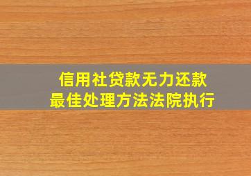 信用社贷款无力还款最佳处理方法法院执行