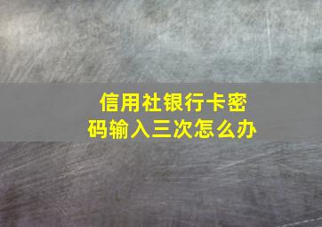 信用社银行卡密码输入三次怎么办