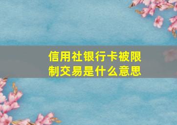 信用社银行卡被限制交易是什么意思