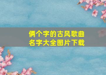 俩个字的古风歌曲名字大全图片下载