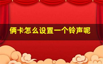 俩卡怎么设置一个铃声呢