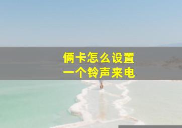 俩卡怎么设置一个铃声来电