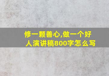 修一颗善心,做一个好人演讲稿800字怎么写