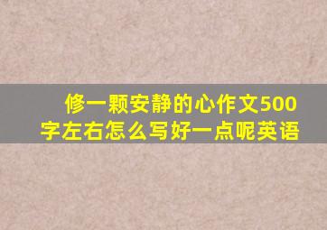 修一颗安静的心作文500字左右怎么写好一点呢英语