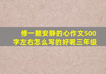 修一颗安静的心作文500字左右怎么写的好呢三年级