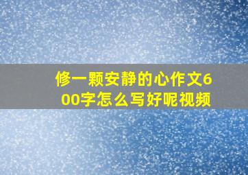 修一颗安静的心作文600字怎么写好呢视频