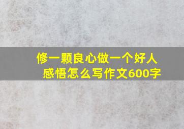 修一颗良心做一个好人感悟怎么写作文600字