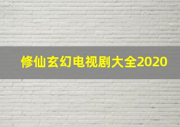 修仙玄幻电视剧大全2020