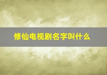 修仙电视剧名字叫什么