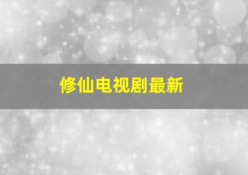 修仙电视剧最新