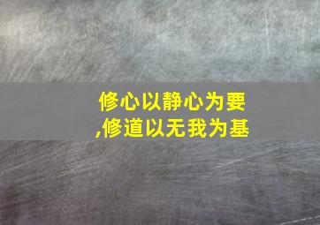 修心以静心为要,修道以无我为基