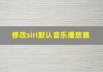 修改siri默认音乐播放器