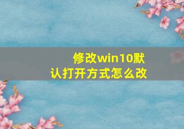 修改win10默认打开方式怎么改