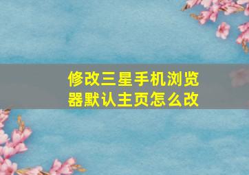 修改三星手机浏览器默认主页怎么改