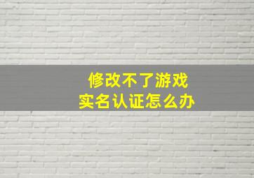 修改不了游戏实名认证怎么办