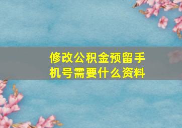 修改公积金预留手机号需要什么资料