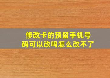 修改卡的预留手机号码可以改吗怎么改不了