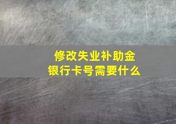 修改失业补助金银行卡号需要什么