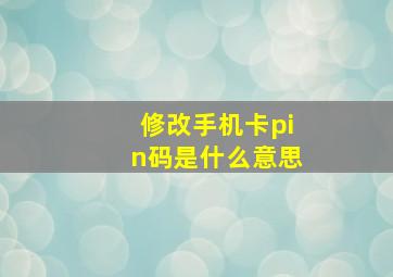 修改手机卡pin码是什么意思