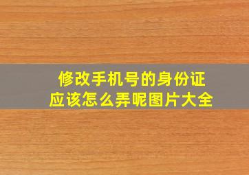 修改手机号的身份证应该怎么弄呢图片大全