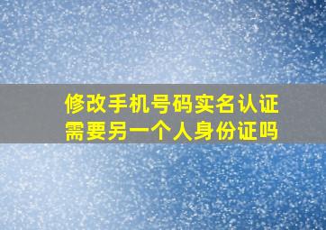 修改手机号码实名认证需要另一个人身份证吗