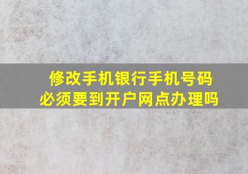 修改手机银行手机号码必须要到开户网点办理吗