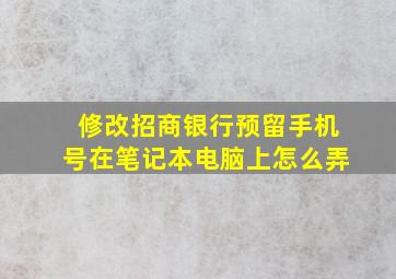 修改招商银行预留手机号在笔记本电脑上怎么弄