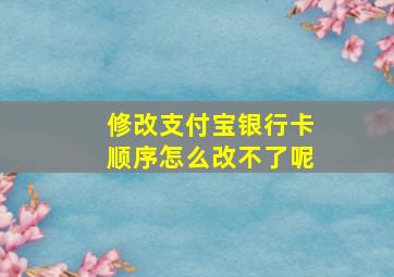 修改支付宝银行卡顺序怎么改不了呢