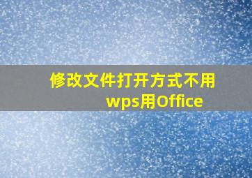 修改文件打开方式不用wps用Office