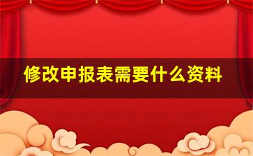 修改申报表需要什么资料