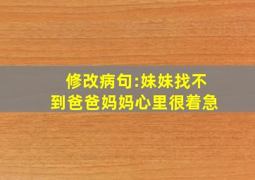 修改病句:妹妹找不到爸爸妈妈心里很着急