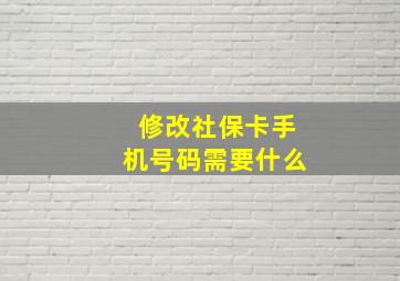 修改社保卡手机号码需要什么