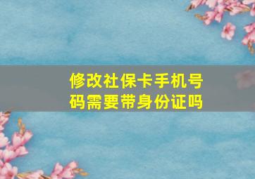 修改社保卡手机号码需要带身份证吗