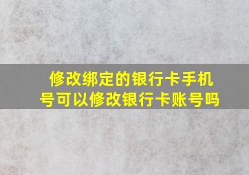 修改绑定的银行卡手机号可以修改银行卡账号吗