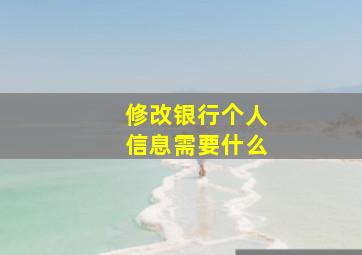 修改银行个人信息需要什么