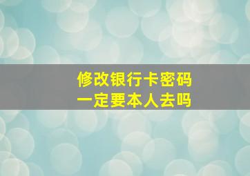 修改银行卡密码一定要本人去吗