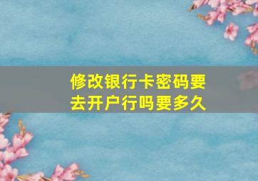 修改银行卡密码要去开户行吗要多久