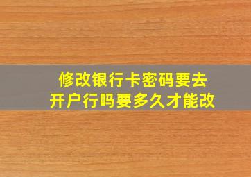 修改银行卡密码要去开户行吗要多久才能改