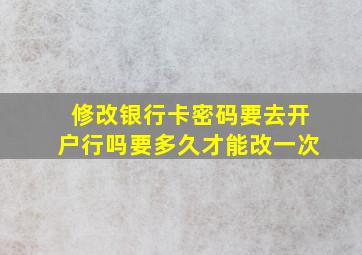 修改银行卡密码要去开户行吗要多久才能改一次