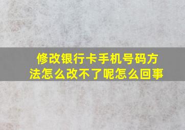 修改银行卡手机号码方法怎么改不了呢怎么回事