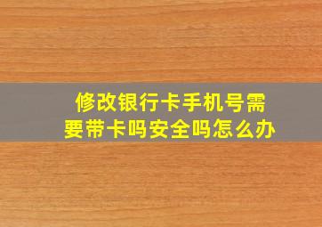 修改银行卡手机号需要带卡吗安全吗怎么办