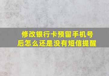 修改银行卡预留手机号后怎么还是没有短信提醒