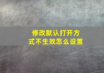 修改默认打开方式不生效怎么设置