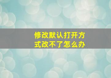 修改默认打开方式改不了怎么办