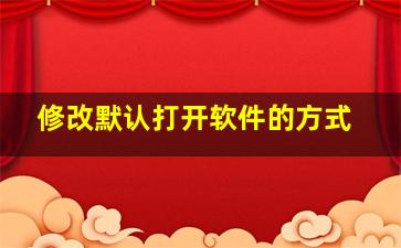 修改默认打开软件的方式