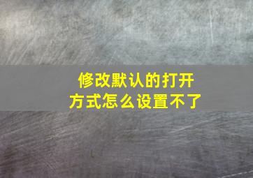 修改默认的打开方式怎么设置不了