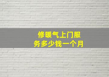 修暖气上门服务多少钱一个月