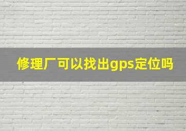 修理厂可以找出gps定位吗