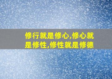 修行就是修心,修心就是修性,修性就是修德